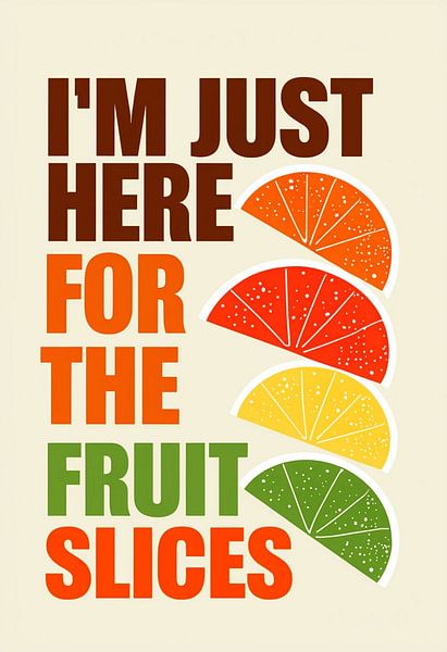 I&#039;m Just Here For The Fruit Slices - Vibrant Citrus Fan Art Print für Küche, Esszimmer oder gesunden Lebensstil Dekor von Artistic