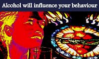 Alcohol will influence your behaviour