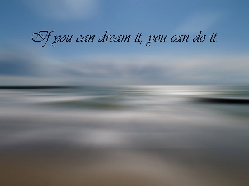 If you can dream it, you can do it. tekst van Groothuizen Foto Art