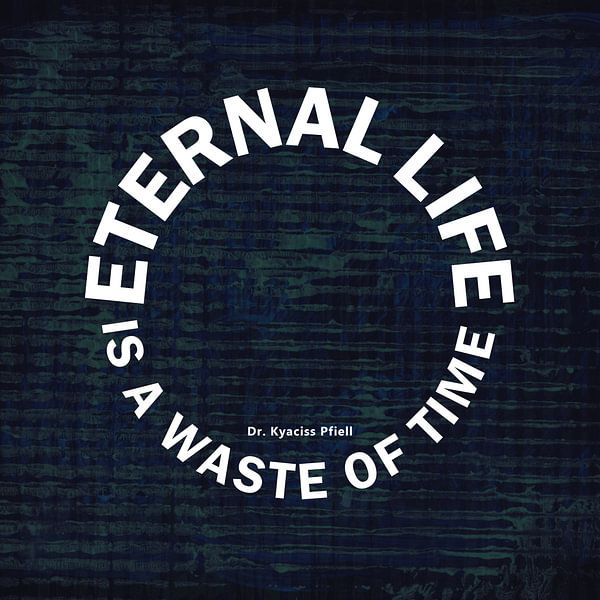 Ewiges Leben ist Zeitverschwendung von Dr. Kyaciss Pfiell